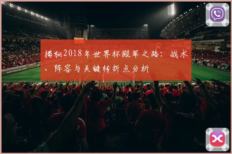 揭秘2018年世界杯殿军之路:战术、阵容与关键转折点分析