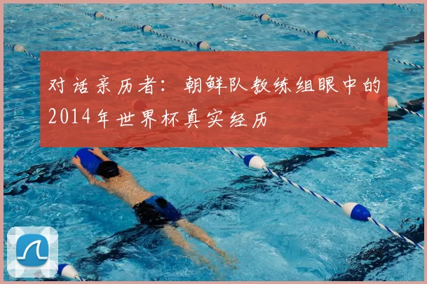 对话亲历者:朝鲜队教练组眼中的2014年世界杯真实经历