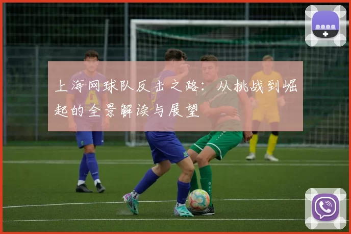 上海网球队反击之路:从挑战到崛起的全景解读与展望