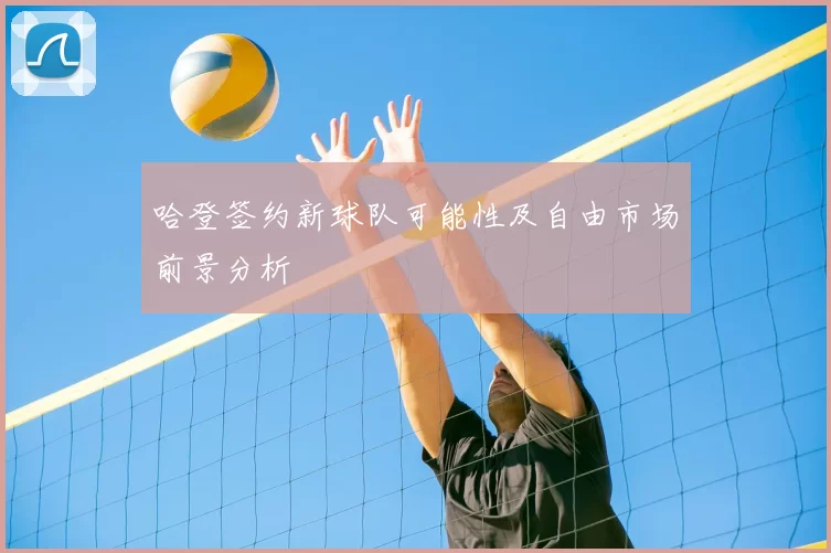 哈登签约新球队可能性及自由市场前景分析