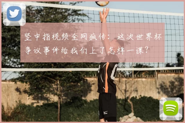 竖中指视频全网疯传：这次世界杯争议事件给我们上了怎样一课？