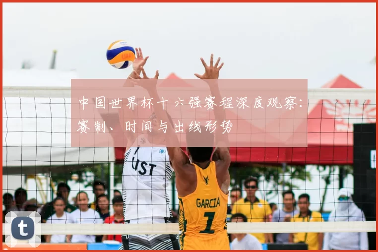 中国世界杯十六强赛程深度观察：赛制、时间与出线形势