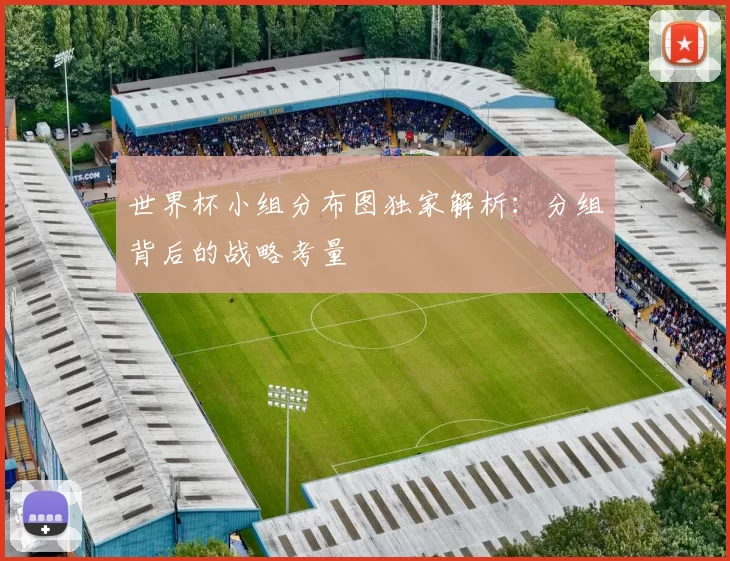 世界杯小组分布图独家解析：分组背后的战略考量