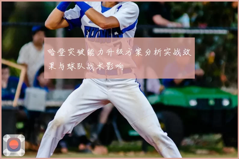 哈登突破能力升级方案分析实战效果与球队战术影响