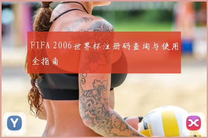FIFA 2006世界杯注册码查询与使用全指南