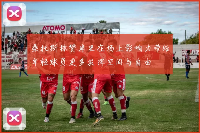桑托斯称赞库里在场上影响力带给年轻球员更多发挥空间与自由