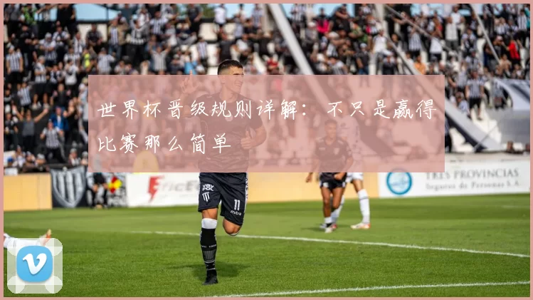 世界杯晋级规则详解：不只是赢得比赛那么简单