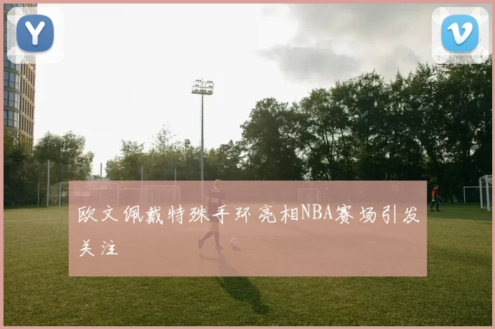 欧文佩戴特殊手环亮相NBA赛场引发关注
