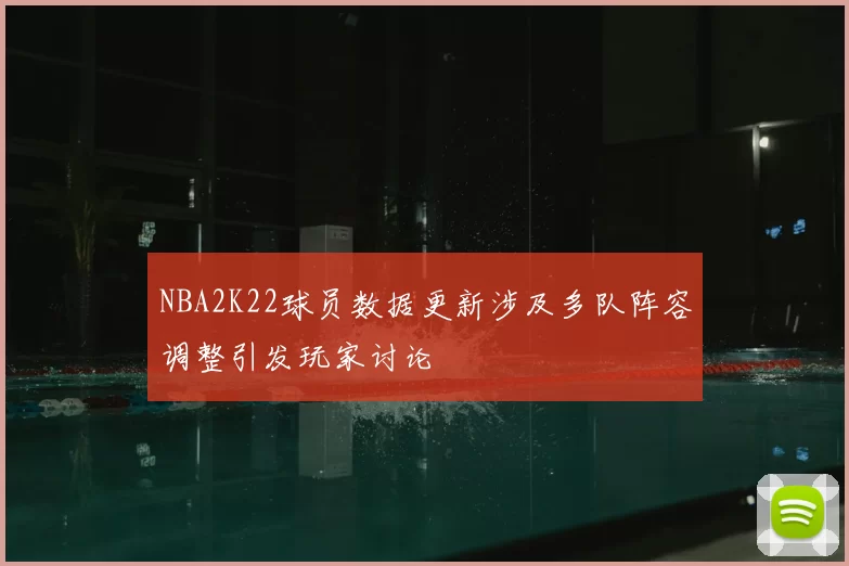 NBA2K22球员数据更新涉及多队阵容调整引发玩家讨论