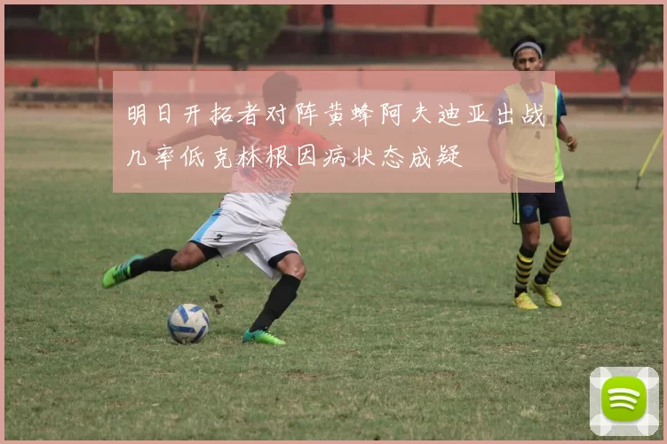 明日开拓者对阵黄蜂阿夫迪亚出战几率低克林根因病状态成疑