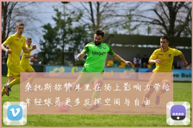 桑托斯称赞库里在场上影响力带给年轻球员更多发挥空间与自由