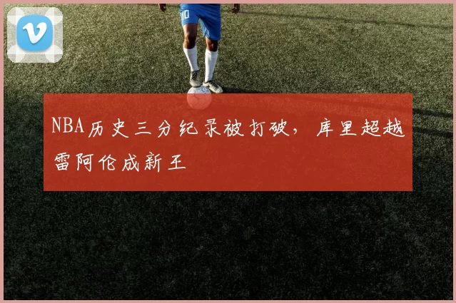 NBA历史三分纪录被打破,库里超越雷阿伦成新王