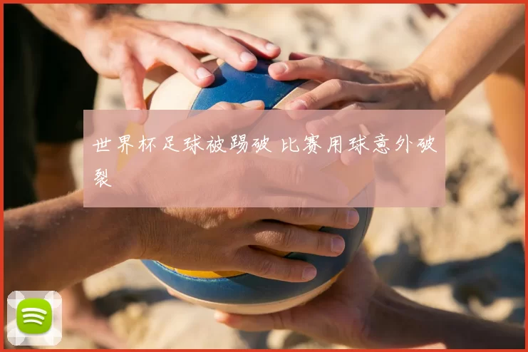 世界杯足球被踢破 比赛用球意外破裂