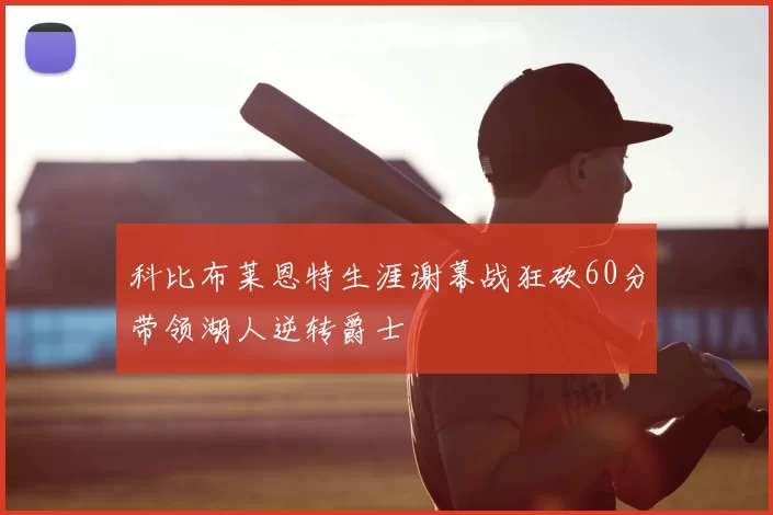 科比布莱恩特生涯谢幕战狂砍60分带领湖人逆转爵士