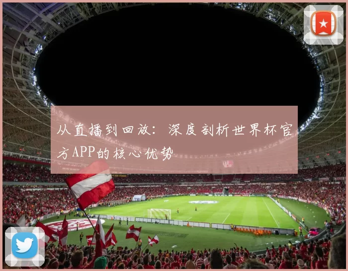 从直播到回放：深度剖析世界杯官方APP的核心优势