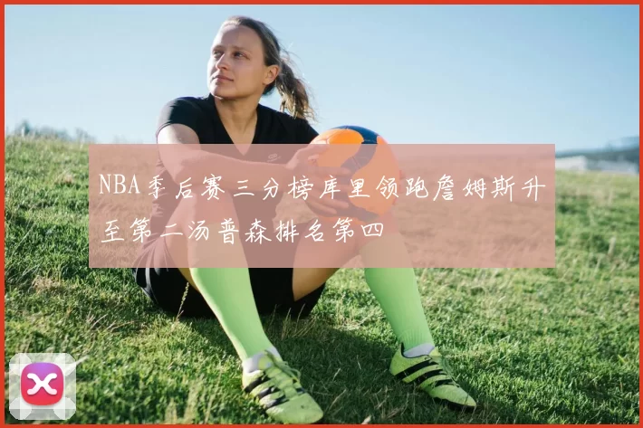 NBA季后赛三分榜库里领跑詹姆斯升至第二汤普森排名第四