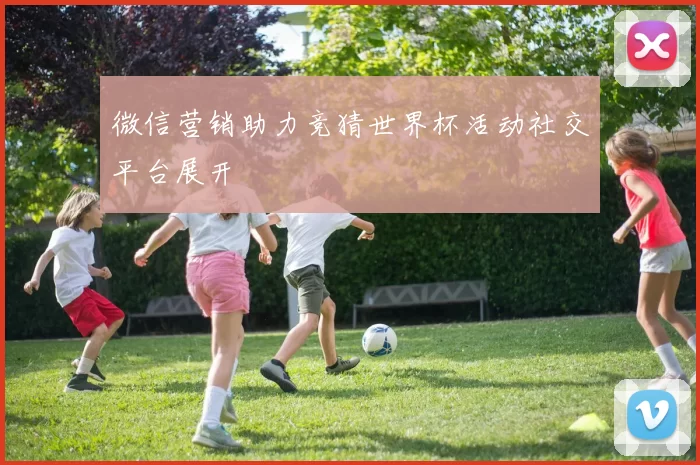 微信营销助力竞猜世界杯活动社交平台展开