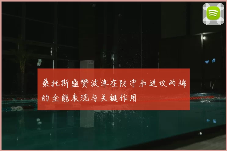 桑托斯盛赞波津在防守和进攻两端的全能表现与关键作用