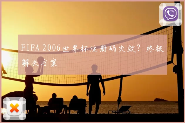 FIFA 2006世界杯注册码失效?终极解决方案