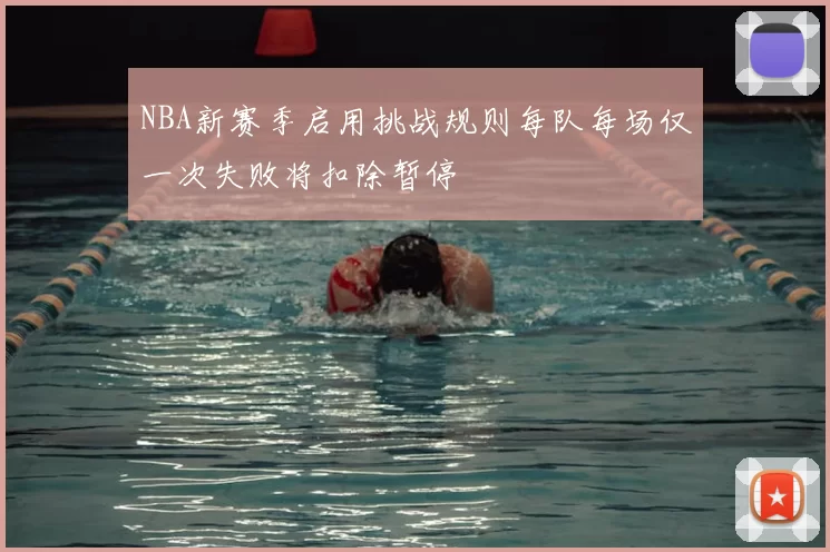 NBA新赛季启用挑战规则每队每场仅一次失败将扣除暂停