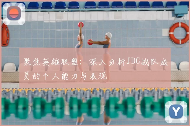 聚焦英雄联盟：深入分析JDG战队成员的个人能力与表现