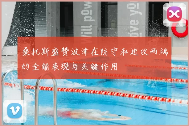 桑托斯盛赞波津在防守和进攻两端的全能表现与关键作用