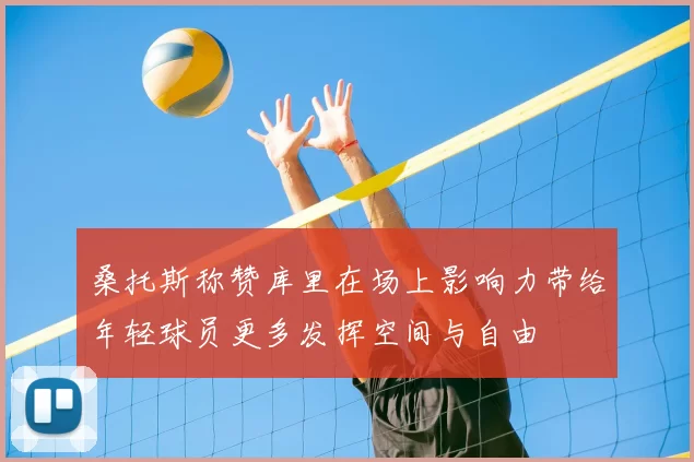 桑托斯称赞库里在场上影响力带给年轻球员更多发挥空间与自由