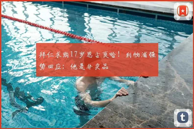 拜仁求购17岁恩古莫哈!利物浦强势回应:他是非卖品