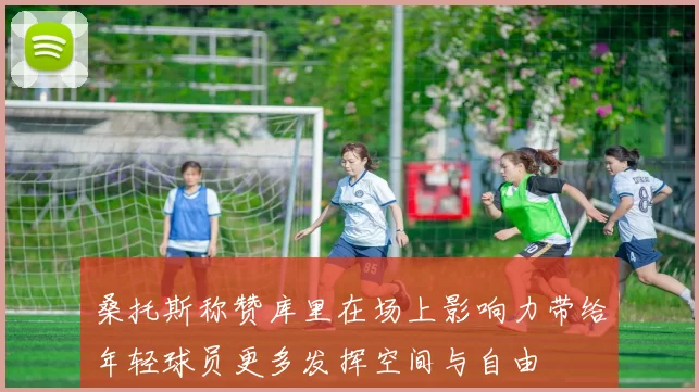桑托斯称赞库里在场上影响力带给年轻球员更多发挥空间与自由