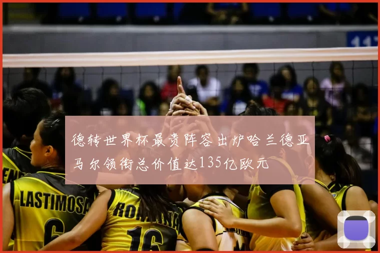 德转世界杯最贵阵容出炉哈兰德亚马尔领衔总价值达135亿欧元