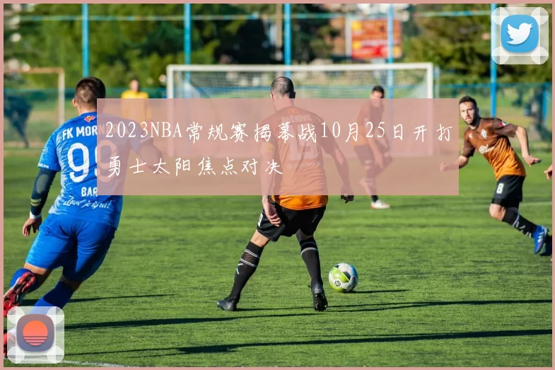 2023NBA常规赛揭幕战10月25日开打勇士太阳焦点对决