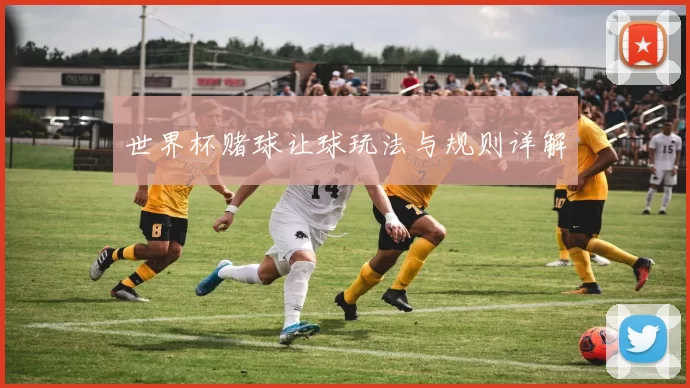 世界杯赌球让球玩法与规则详解