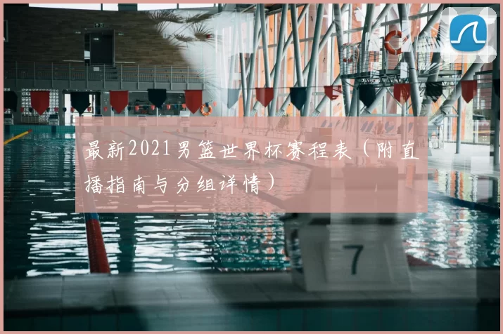 最新2021男篮世界杯赛程表(附直播指南与分组详情)