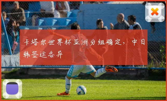 卡塔尔世界杯亚洲分组确定，中日韩签运各异