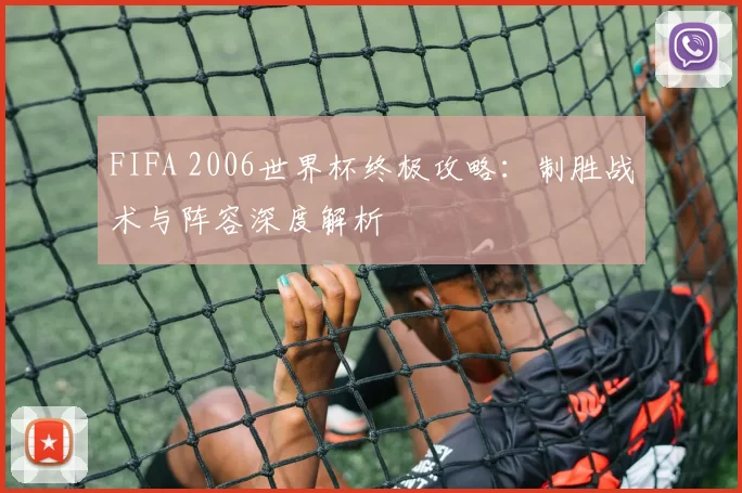 FIFA 2006世界杯终极攻略:制胜战术与阵容深度解析
