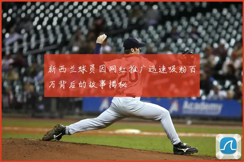 新西兰球员因网红推广迅速吸粉百万背后的故事揭秘