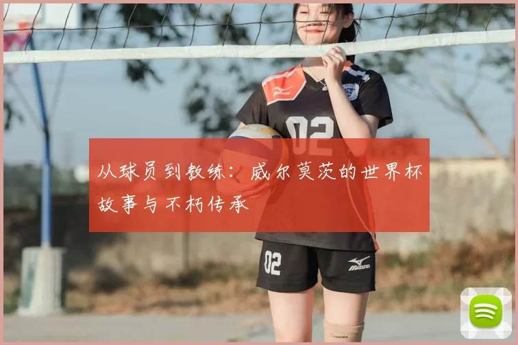 从球员到教练：威尔莫茨的世界杯故事与不朽传承