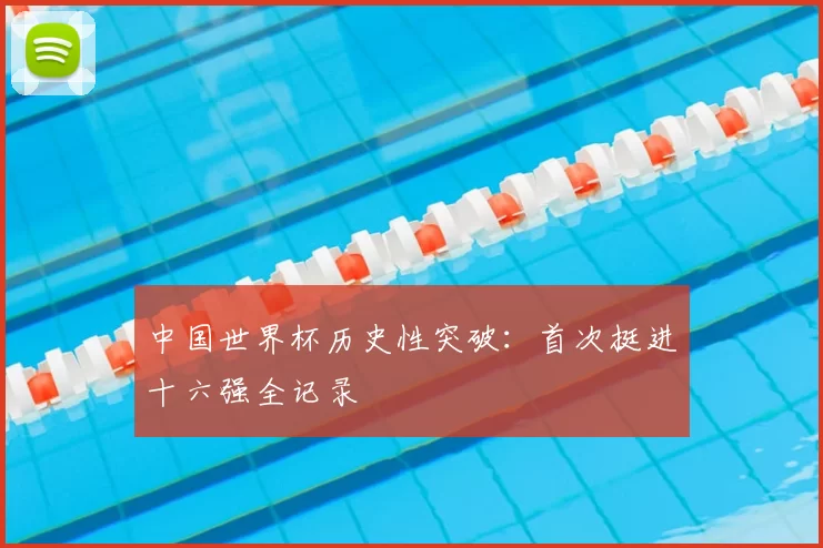 中国世界杯历史性突破：首次挺进十六强全记录