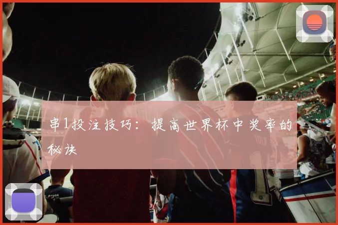 串1投注技巧:提高世界杯中奖率的秘诀