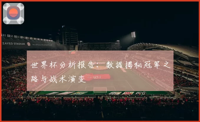 世界杯分析报告:数据揭秘冠军之路与战术演变