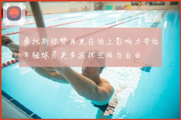 桑托斯称赞库里在场上影响力带给年轻球员更多发挥空间与自由