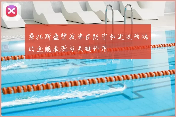 桑托斯盛赞波津在防守和进攻两端的全能表现与关键作用