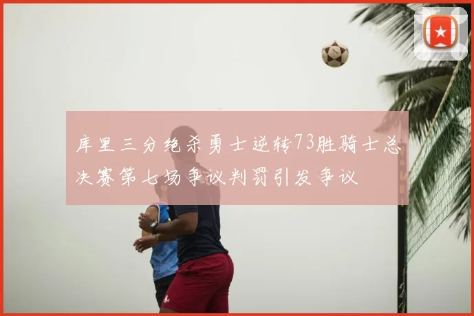 库里三分绝杀勇士逆转73胜骑士总决赛第七场争议判罚引发争议