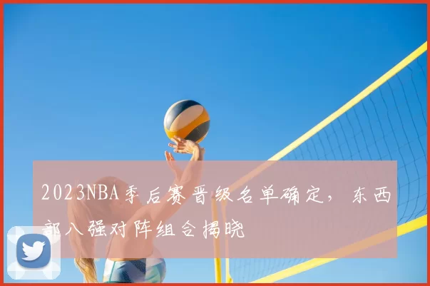2023NBA季后赛晋级名单确定,东西部八强对阵组合揭晓