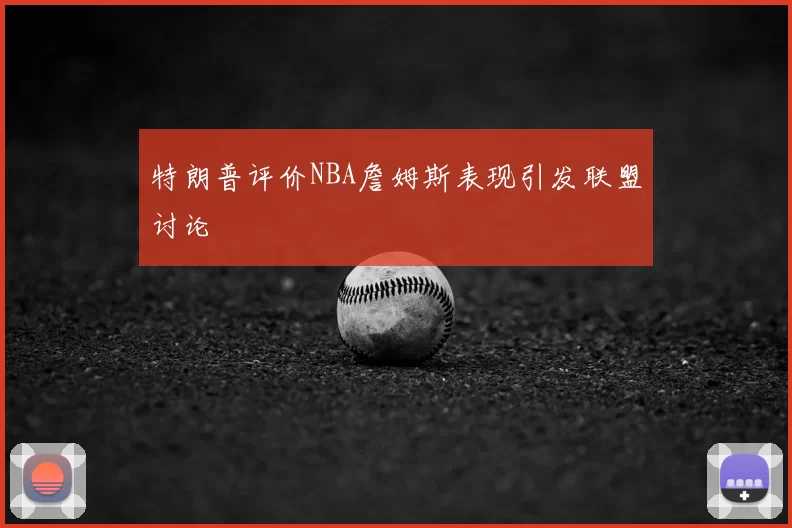 特朗普评价NBA詹姆斯表现引发联盟讨论