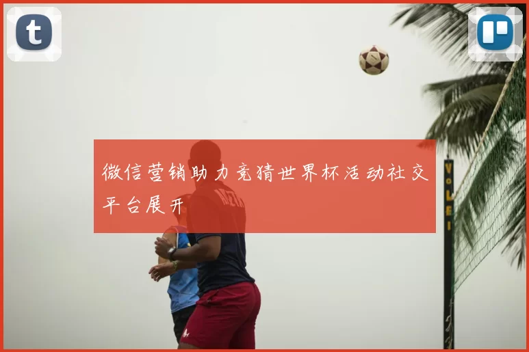微信营销助力竞猜世界杯活动社交平台展开