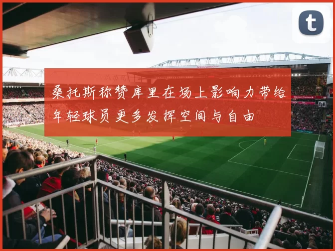 桑托斯称赞库里在场上影响力带给年轻球员更多发挥空间与自由