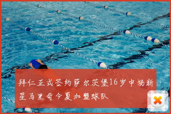 拜仁正式签约萨尔茨堡16岁中场新星马里奇今夏加盟球队