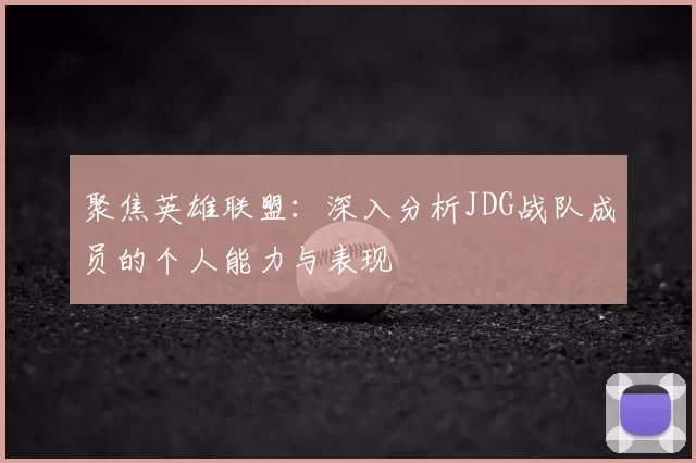 聚焦英雄联盟：深入分析JDG战队成员的个人能力与表现