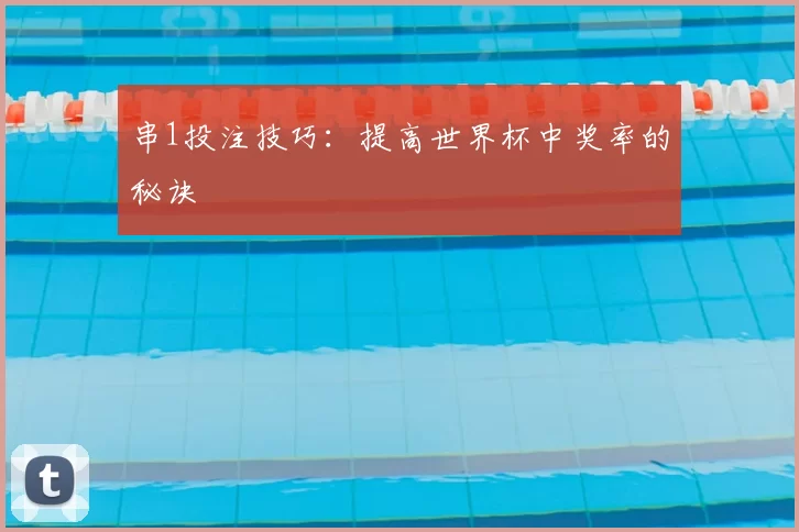 串1投注技巧:提高世界杯中奖率的秘诀